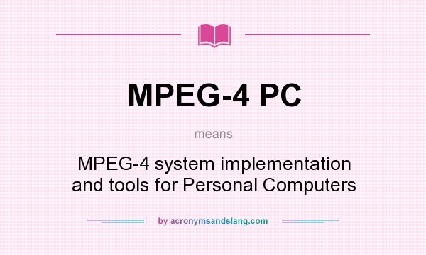 What does MPEG-4 PC mean? It stands for MPEG-4 system implementation and tools for Personal Computers