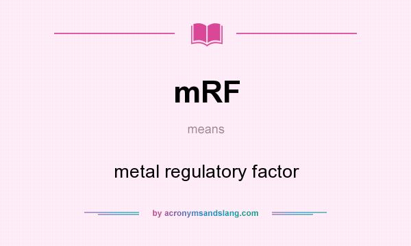 What does mRF mean? It stands for metal regulatory factor