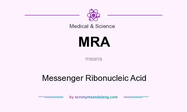 What does MRA mean? It stands for Messenger Ribonucleic Acid