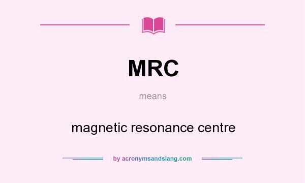 What does MRC mean? It stands for magnetic resonance centre