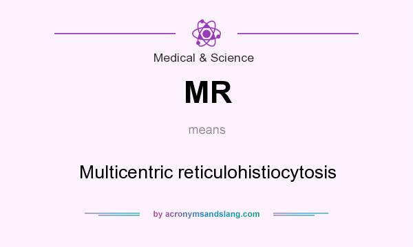What does MR mean? It stands for Multicentric reticulohistiocytosis