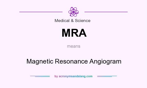 What does MRA mean? It stands for Magnetic Resonance Angiogram