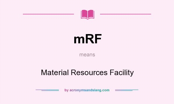 What does mRF mean? It stands for Material Resources Facility