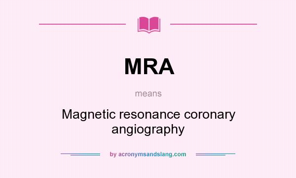 What does MRA mean? It stands for Magnetic resonance coronary angiography