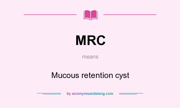 What does MRC mean? It stands for Mucous retention cyst