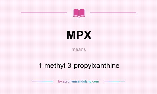 What does MPX mean? It stands for 1-methyl-3-propylxanthine