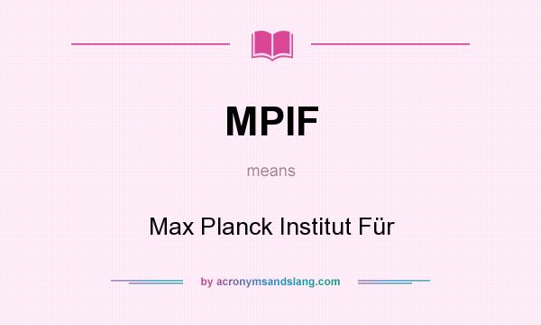 What does MPIF mean? It stands for Max Planck Institut Für
