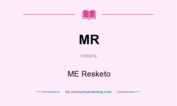 What does MR mean? It stands for ME Resketo