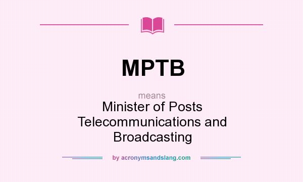 What does MPTB mean? It stands for Minister of Posts Telecommunications and Broadcasting