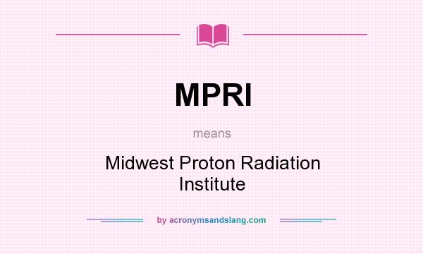 What does MPRI mean? It stands for Midwest Proton Radiation Institute