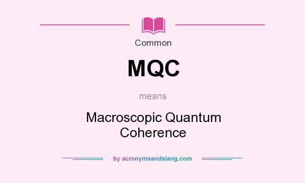 What does MQC mean? It stands for Macroscopic Quantum Coherence