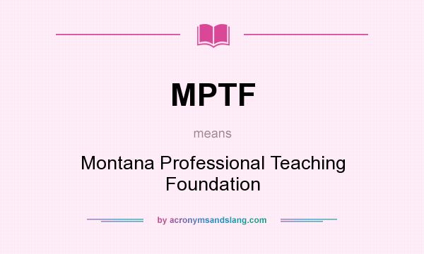 What does MPTF mean? It stands for Montana Professional Teaching Foundation