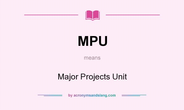 What does MPU mean? It stands for Major Projects Unit