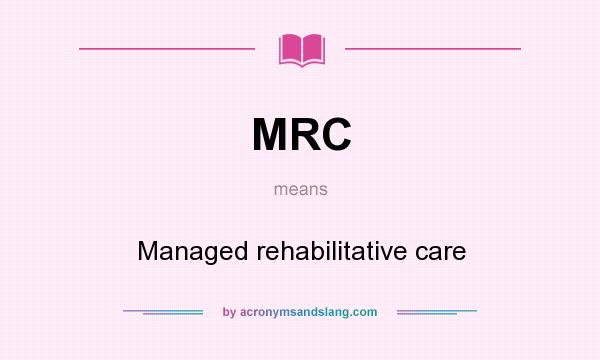 What does MRC mean? It stands for Managed rehabilitative care