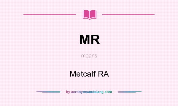 What does MR mean? It stands for Metcalf RA