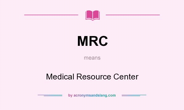 What does MRC mean? It stands for Medical Resource Center