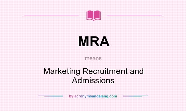 What does MRA mean? It stands for Marketing Recruitment and Admissions