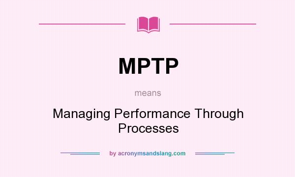 What does MPTP mean? It stands for Managing Performance Through Processes