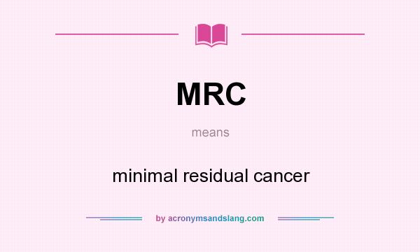 What does MRC mean? It stands for minimal residual cancer