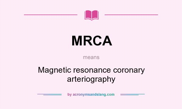 What does MRCA mean? It stands for Magnetic resonance coronary arteriography