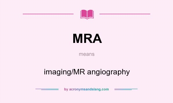 What does MRA mean? It stands for imaging/MR angiography