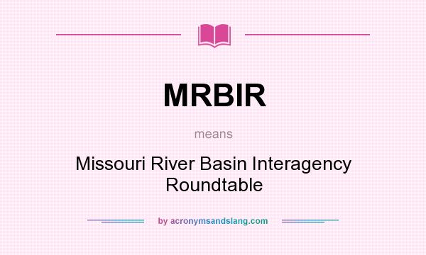 What does MRBIR mean? It stands for Missouri River Basin Interagency Roundtable