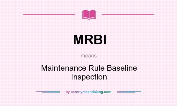 What does MRBI mean? It stands for Maintenance Rule Baseline Inspection
