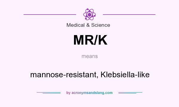 What does MR/K mean? It stands for mannose-resistant, Klebsiella-like