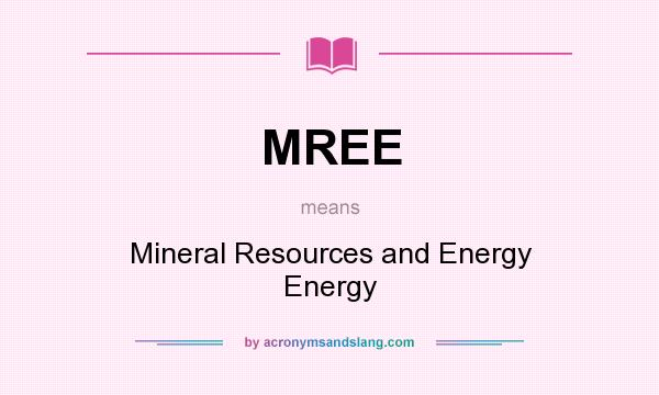 What does MREE mean? It stands for Mineral Resources and Energy Energy