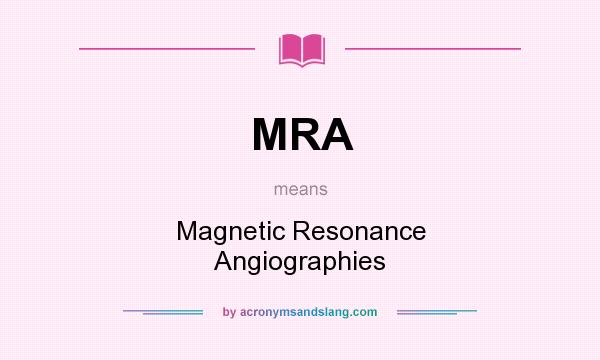 What does MRA mean? It stands for Magnetic Resonance Angiographies