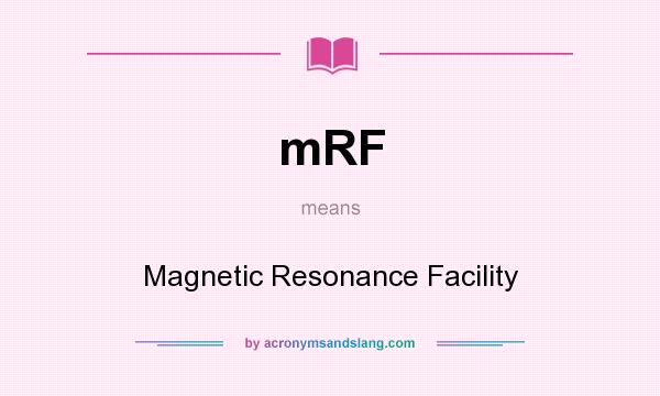 What does mRF mean? It stands for Magnetic Resonance Facility