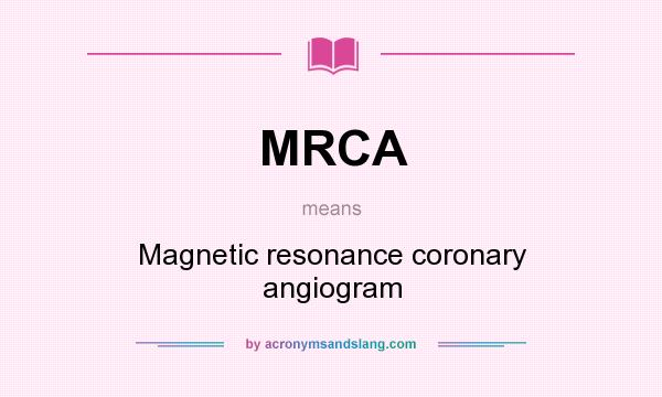 What does MRCA mean? It stands for Magnetic resonance coronary angiogram