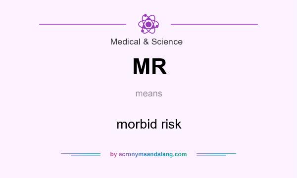What does MR mean? It stands for morbid risk