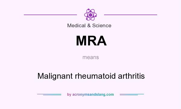What does MRA mean? It stands for Malignant rheumatoid arthritis