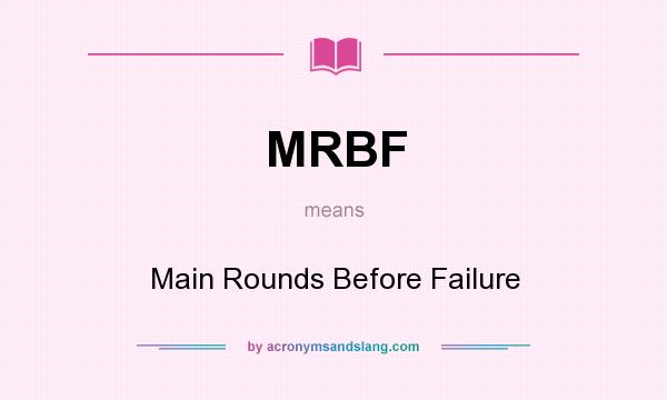 What does MRBF mean? It stands for Main Rounds Before Failure