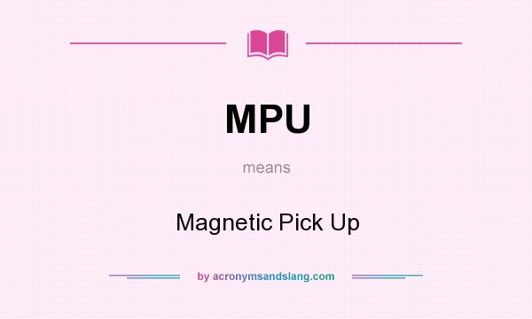 What does MPU mean? It stands for Magnetic Pick Up