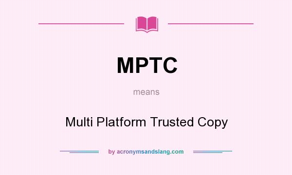 What does MPTC mean? It stands for Multi Platform Trusted Copy