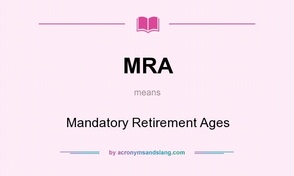 What does MRA mean? It stands for Mandatory Retirement Ages
