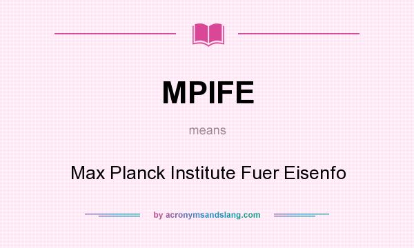 What does MPIFE mean? It stands for Max Planck Institute Fuer Eisenfo