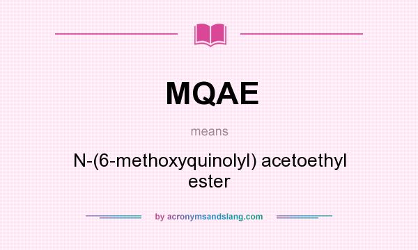 What does MQAE mean? It stands for N-(6-methoxyquinolyl) acetoethyl ester