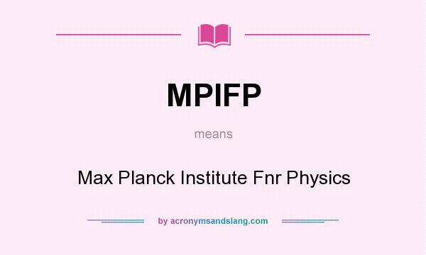 What does MPIFP mean? It stands for Max Planck Institute Fnr Physics