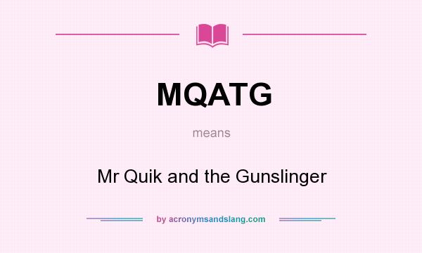 What does MQATG mean? It stands for Mr Quik and the Gunslinger