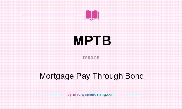 What does MPTB mean? It stands for Mortgage Pay Through Bond