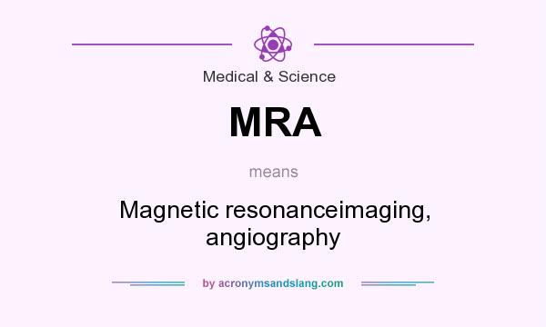 What does MRA mean? It stands for Magnetic resonanceimaging, angiography