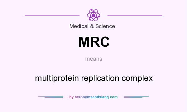 What does MRC mean? It stands for multiprotein replication complex