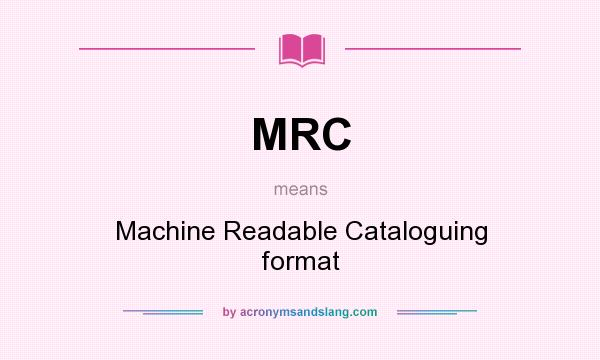 What does MRC mean? It stands for Machine Readable Cataloguing format