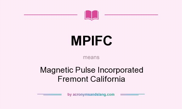 What does MPIFC mean? It stands for Magnetic Pulse Incorporated Fremont California