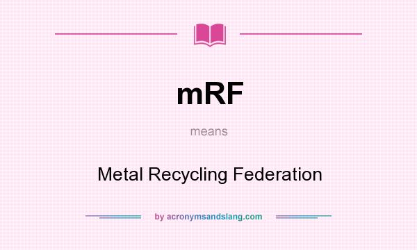 What does mRF mean? It stands for Metal Recycling Federation