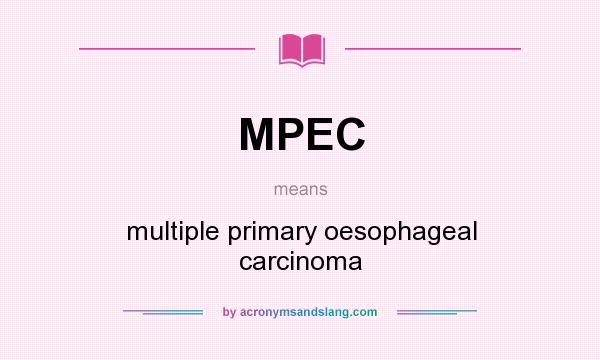 What does MPEC mean? It stands for multiple primary oesophageal carcinoma