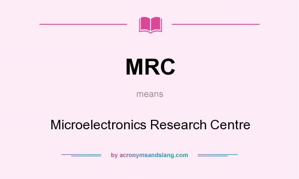 What does MRC mean? It stands for Microelectronics Research Centre